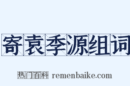 寄袁季源组词是什么意思的图片
